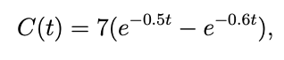 C(t) = 7(e-0.5t – e-0.6t),
e-0,6t),
