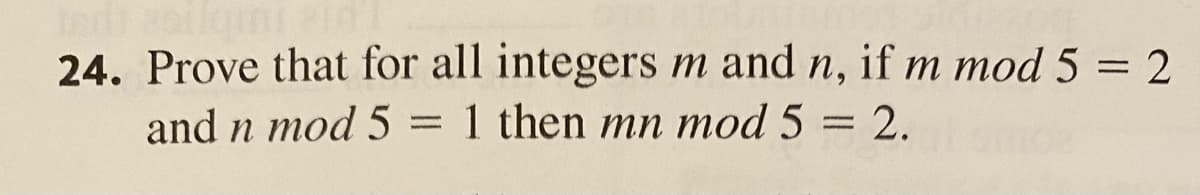 24. Prove that for all integers m and n, if m mod 5 = 2
and n mod 5 = 1 then mn mod 5 = 2.
