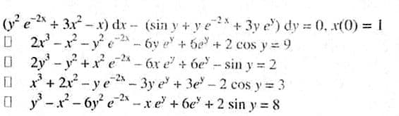 (ye
+ 3x -x) dr- (sin y + y e
+3y e) dy 0, x(0) = 1
%3D
6y e + 5e + 2 cos y= 9
O 2y - y+ x e - 6r e + 6e - sin y 2
O '+ 2x - y e- 3y e + 3e- 2 cos y 3
y -x - 6y e * -xe +6e + 2 sin y = 8
,-2x
