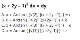 (x + 2y - 1)? dx = dy
A. x + Arctan { [V(2)] [(x + 2y -1)] } = c
B. x = Arctan { [V(2)] [(x+2y-1)] } + c
C. x + Arctan ( [V(3)] [(x + 2y -1)1} = c
D. x = Arctan { [V(3)] [(x+2y-1)] } +c
