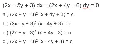 (2х - 5y + 3) dx - (2х + 4у -6) dy %3D 0
а.) (2х + у - 3)? (х + 4у + 3) 3 с
b.) (2х - у + 3)2 (х - 4у + 3) %3D с
с.) (2х + у - 3)2 (х +4у -3) %3D с
d.) (2x + y - 3)? (х - 4у + 3) %3D с
