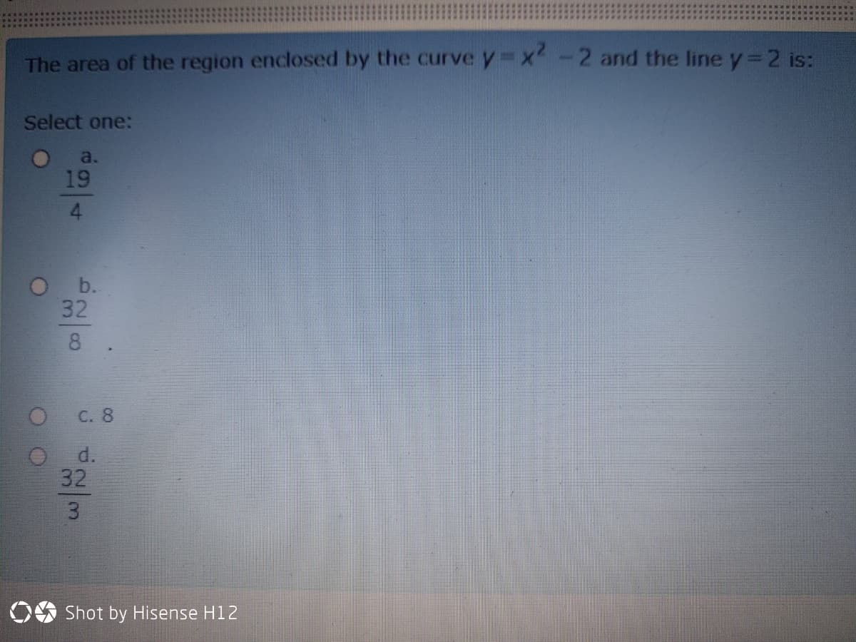 The area of the region enclosed by the curvey x-2 and the line y 2 is:
Select one:
a.
19
4.
O b.
32
8
C. 8
d.
32
3.
OO Shot by Hisense H12
