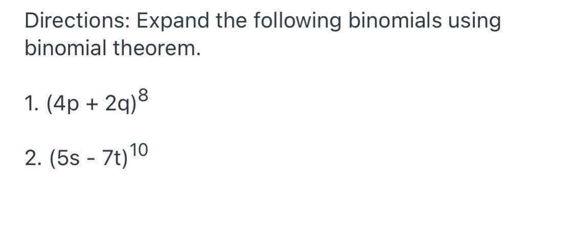Directions: Expand the following binomials using
binomial theorem.
1. (4p + 2q) 8
2. (5s - 7t) ¹0
10