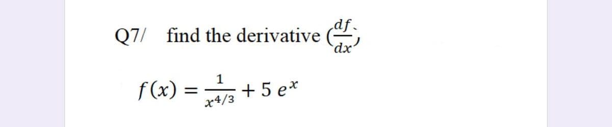Q7/ find the derivative (,
df.
dx'
1
f (x) = + 5 e*
x4/3
