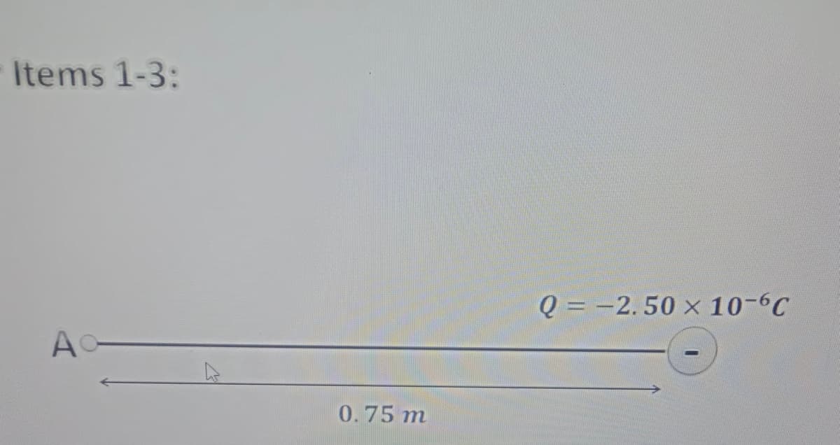 Items 1-3:
Q = -2.50 × 10-6C
Ao-
0.75 m
