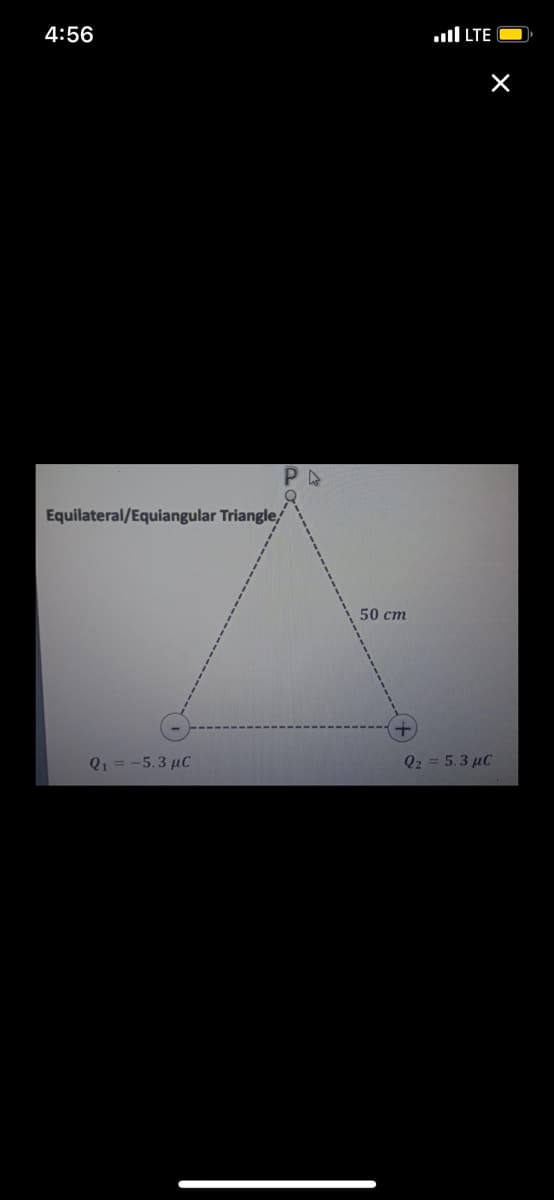 4:56
.ll LTE
Equilateral/Equiangular Triangle,
50 cm
Q1 = -5.3 µC
Q2 = 5.3 µC

