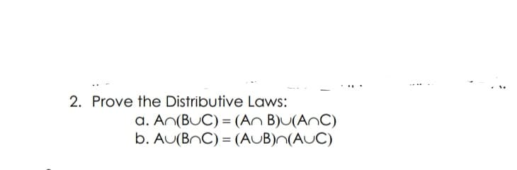 2. Prove the Distributive Laws:
a. An(BUC) = (An B)U(AnC)
b. AU(BnC) = (AUB)N(AUC)
%3D
