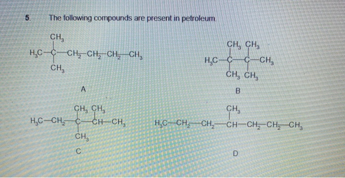 5.
The following compounds are present in petroleum.
CH,
CH, CH,
H,C-C-CH, CH, CH, CH,
H,C-C
CH, CH,
C-CH,
CH
CH, CH,
CH
H,C-CH, C-
CH CH,
H,C--CH,–CH,-CH-CH, CH, CH,
CH
