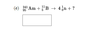 (e)
95
341 Am +'B → 4,n+ ?
