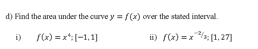 d) Find the area under the curve y = f(x) over the stated interval.
i)
f(x) = x*; [-1,1]
ii) f(x) = x3; [1,27]

