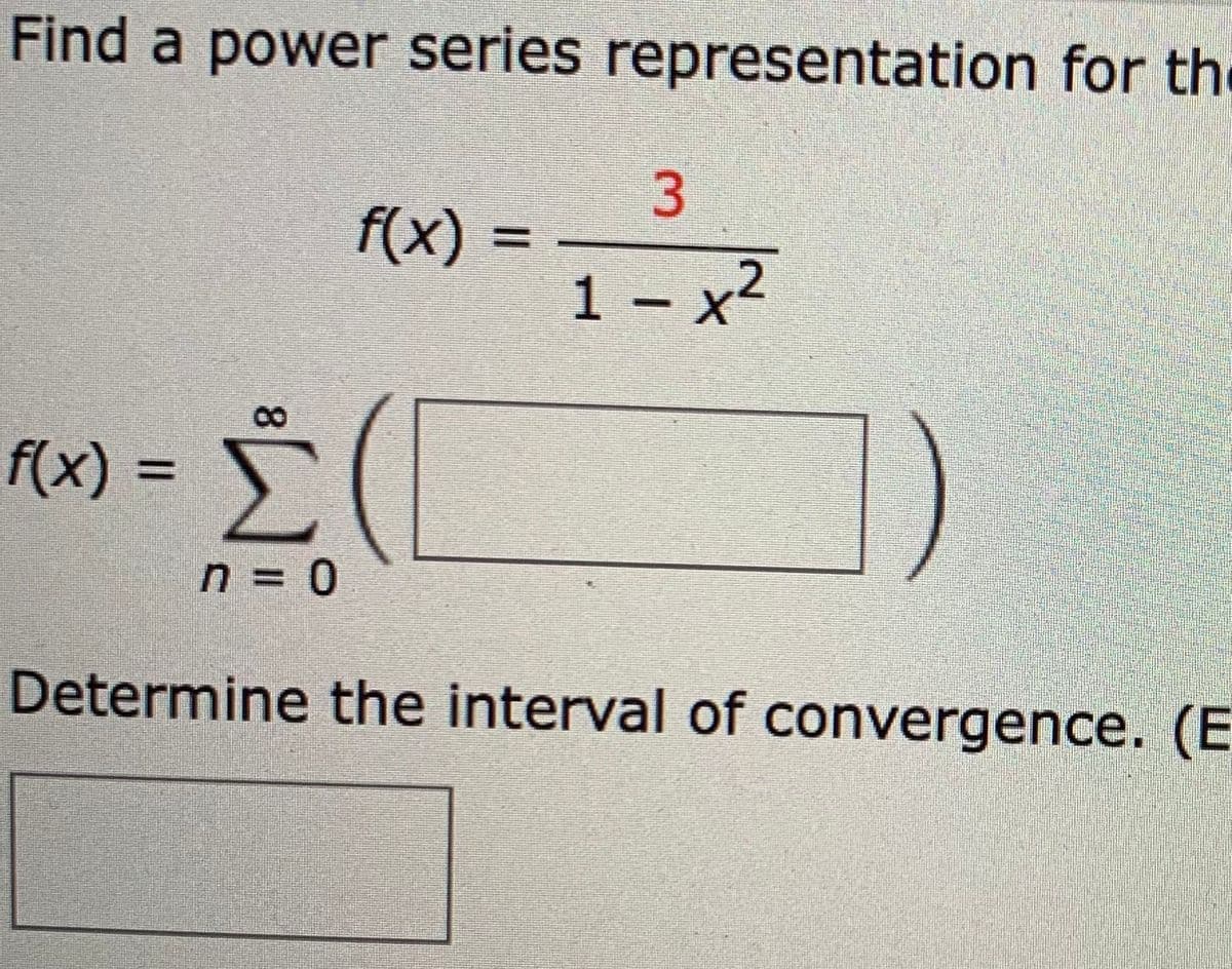 Find a power series representation for the
3
f(x):
1 – x2
f(x) =
n = 0
Determine the interval of convergence. (E
8.
