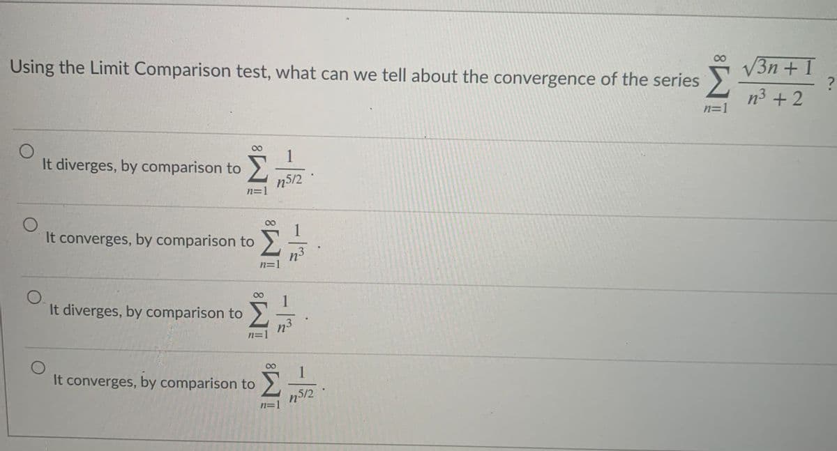 Using the Limit Comparison test, what can we tell about the convergence of the series
V3n + 1
n3 +2
n=1
It diverges, by comparison to
n5/2
n=1
It converges, by comparison to
1
n3
n=1
It diverges, by comparison to
n3
It converges, by comparison to
1
n512
n=1
8.
