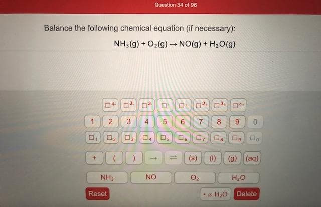 Balance the following chemical equation (if necessary):
NH3(g) + O2(g) NO(g) + H20(g)
