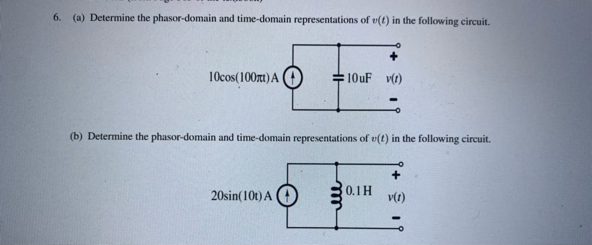 6. (a) Determine the phasor-domain and time-domain representations of v(t) in the following circuit.
10cos (100ft) A
10uF
20sin(10t) A
-O
(b) Determine the phasor-domain and time-domain representations of v(t) in the following circuit.
0.1 H
v(t)
+
v(t)