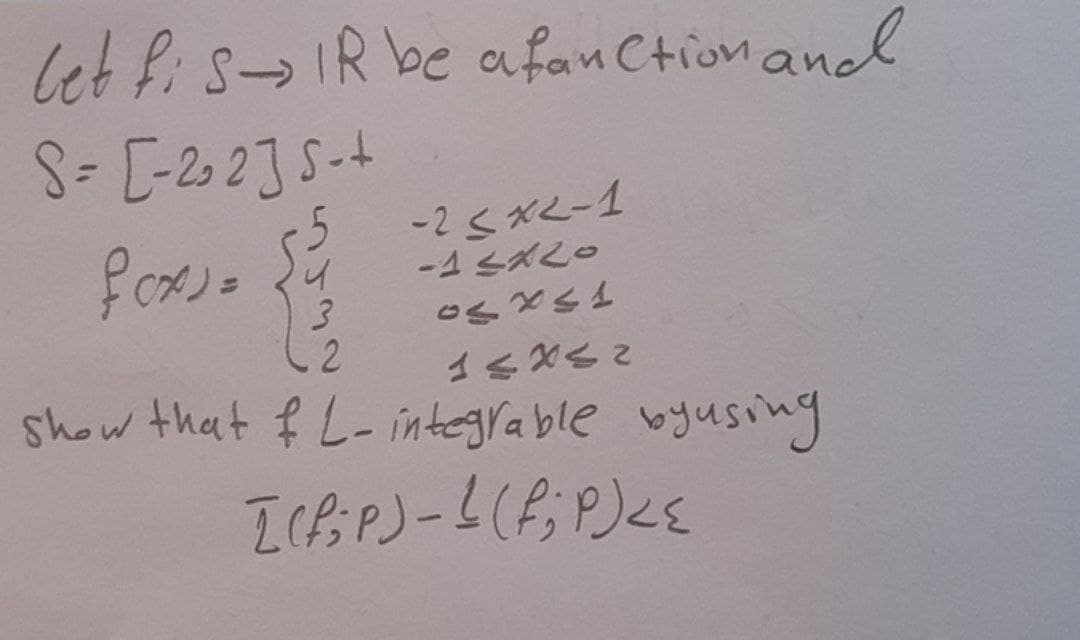 let fis→ IR be a fanction and
S = [-2₂2] 5-+
f(x)=
-25x2-1
{4
-15x20
03441
2
14x<2
show that fL-integrable by using
[(f;P) - 1 (f;P) <<
3