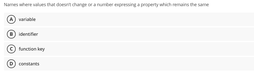 Names where values that doesn't change or a number expressing a property which remains the same
А
variable
identifier
function key
D
constants
