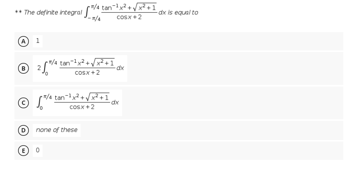tan-x2 +V x2+
** The definite integral *
— п/4
dx is equal to
CoSx +2
A
1
1/4 tan-1x2 + vx² + 1
2
B
dx
Cosx +2
1/4 tan-lx2+ x² + 1
dx
cosx +2
D
none of these
E
