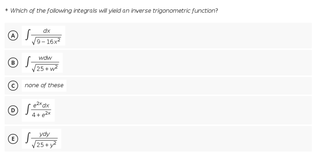 * Which of the following integrals will yield an inverse trigonometric function?
dx
A S-
V9- 16x²
wdw
V25 + w2
C
none of these
e2x dx
4+ e2x
© J 25+y
ydy

