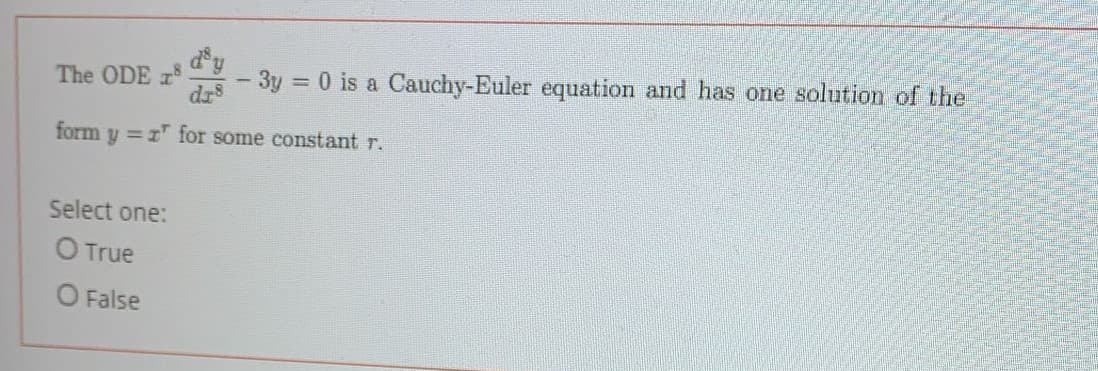 dy
The ODE
3y 0 is a Cauchy-Euler equation and has one solution of the
%3D
dr8
form y =1" for some constant r.
Select one:
O True
O False
