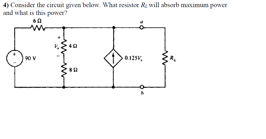 4) Consider the circuit given below. What resistor RL will absorb maximum power
and what is this power?
90 V
0.125V,
