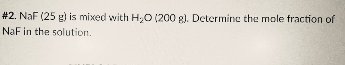 #2. NaF (25 g) is mixed with H₂O (200 g). Determine the mole fraction of
NaF in the solution.
E
KIT wana.. al
zxibidas