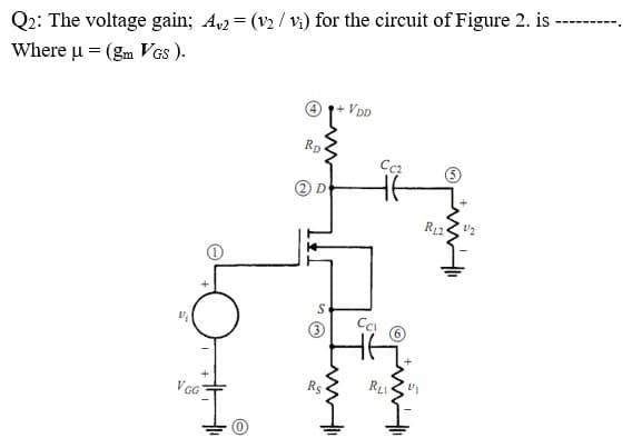 Q2: The voltage gain; A,2 = (v2 / v;) for the circuit of Figure 2. is
Where u = (gm VGS ).
VDD
Rp
R12
Rs
VG
