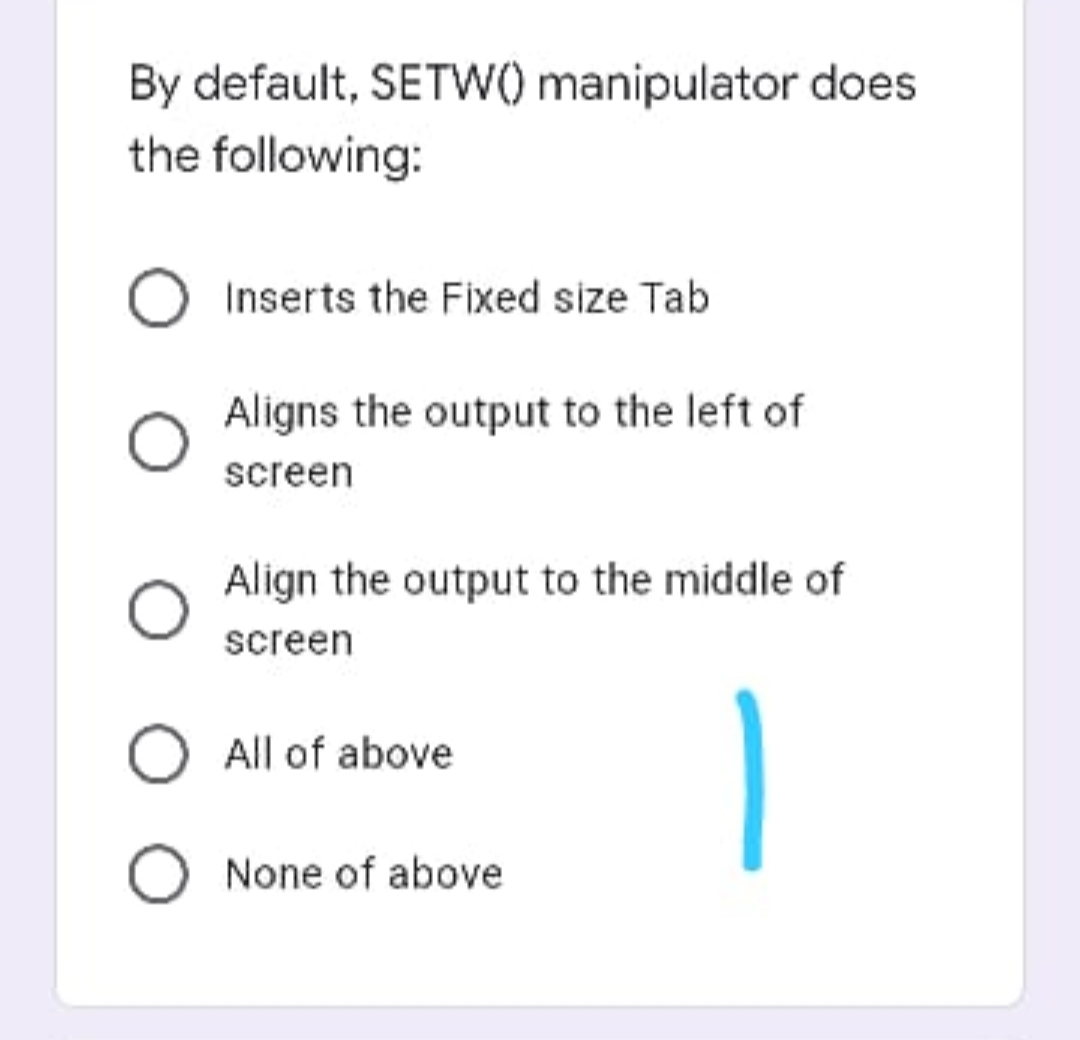 By default, SETW0 manipulator does
the following:
Inserts the Fixed size Tab
Aligns the output to the left of
screen
Align the output to the middle of
screen
O All of above
O None of above
