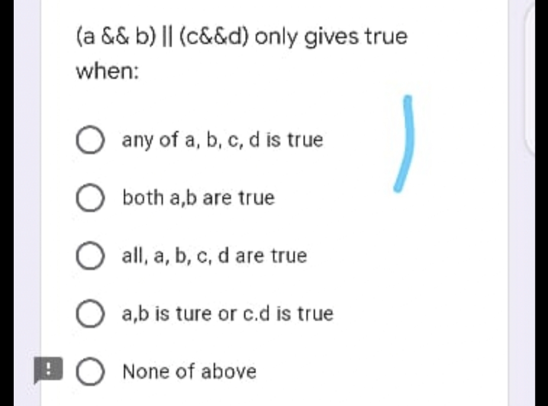 (a && b) || (c&&d) only gives true
when:
any of a, b, c, d is true
both a,b are true
all, a, b, c, d are true
a,b is ture or c.d is true
O None of above

