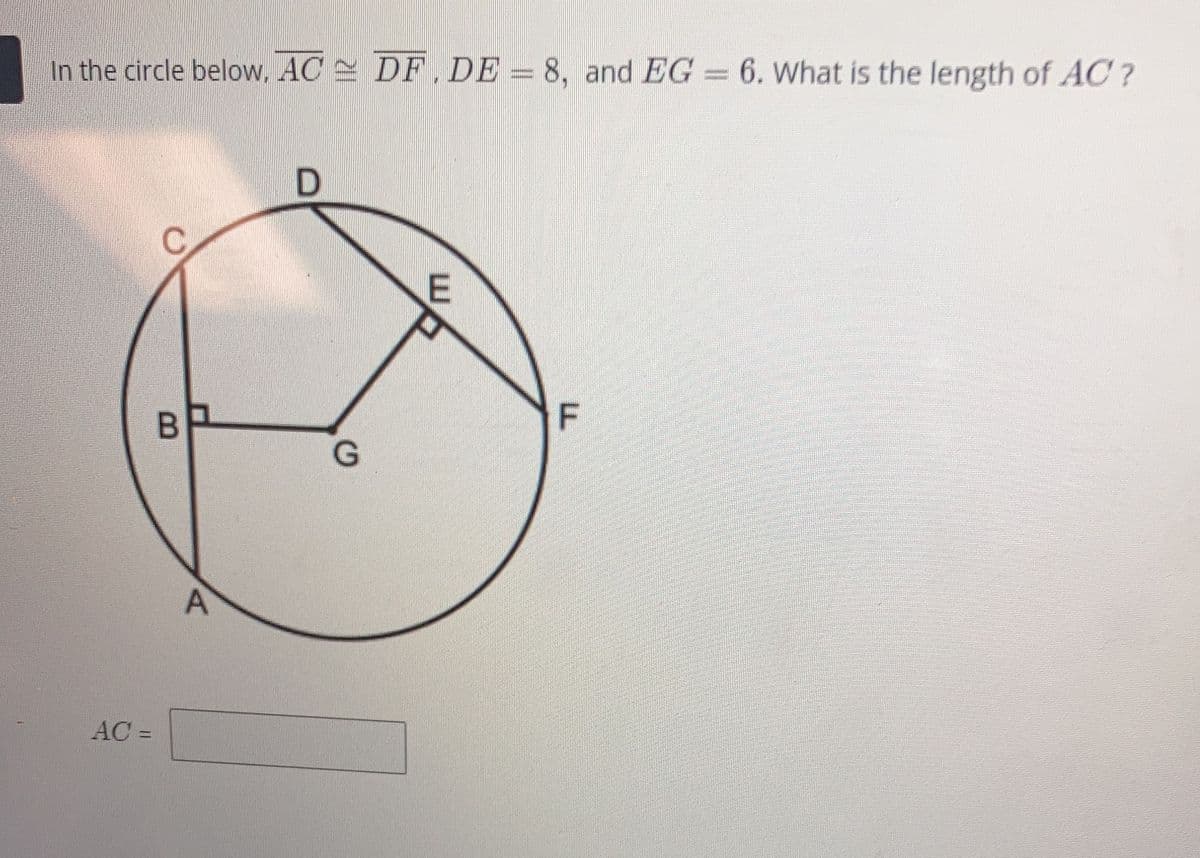 In the circle below, AC DF, DE = 8, and EG = 6. What is the length of AC?
AC =
B
A
D
G
E
F