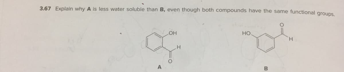 3.67 Explain why A is less water soluble than B, even though both compounds have the same functional groups
но
HO
H.

