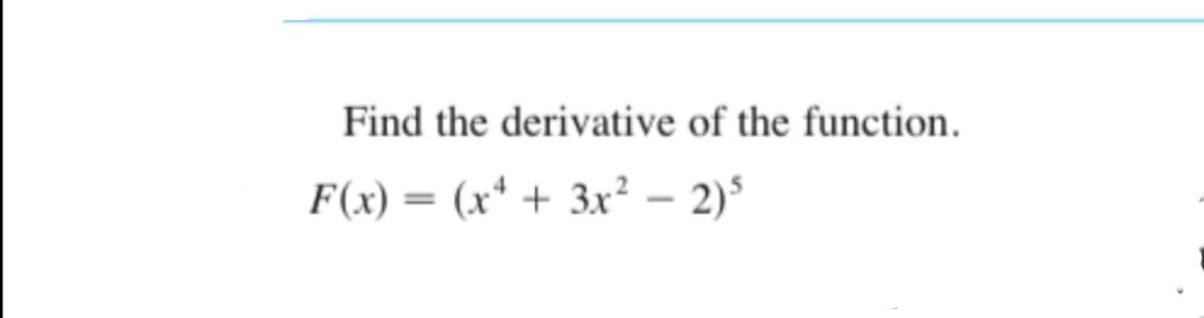 Find the derivative of the function.
F(x) = (x* + 3x² – 2)°
%3D

