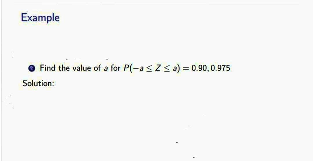 Example
Find the value of a for P(-a ≤ Z≤ a) = 0.90, 0.975
Solution: