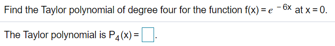 Find the Taylor polynomial of degree four for the function f(x) = e
at x = 0.
The Taylor polynomial is P4(x) =.
