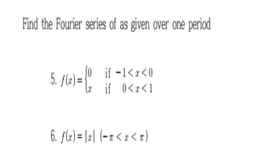 Find the Fourier series of as given over one period
if -1<x<0
=( lr if 0<x<1
5. f(x)=
6. f(x)= |x| (-1<x<n)