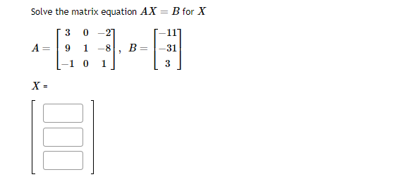 Solve the matrix equation AX = B for X
30 -27
A =
X =
9 1
-1 0
-8 B
1
"
3