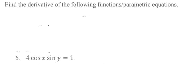 Find the derivative of the following functions/parametric equations.
6. 4 cos x sin y = 1
