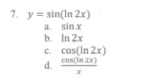 7. y = sin(In 2x)
a. sinx
b. In 2x
c. cos(ln 2x)
cos(In 2x)
d.
