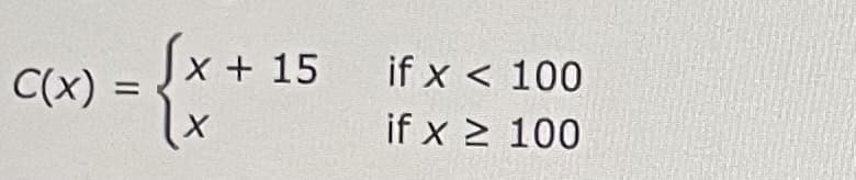 (x) = { x + 15
X
if x < 100
if x ≥ 100