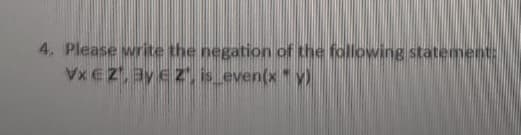 4. Please write the negation of the following statement:
Vx EZ, ay ez is even(x"y)
