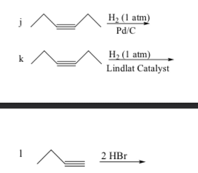 j
k
1
H₂ (1 atm)
Pd/C
H₂ (1 atm)
Lindlat Catalyst
2 HBr