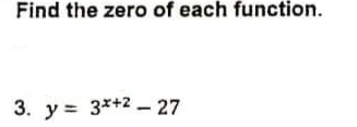 Find the zero of each function.
3. y = 3*+2 - 27
