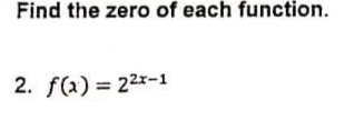 Find the zero of each function.
2. f(a) = 22x-1
