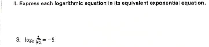 II. Express each logarithmic equation in its equivalent exponential equation.
3. logz
