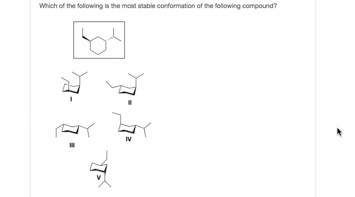 Which of the following is the most stable conformation of the following compound?
II
IV
III
