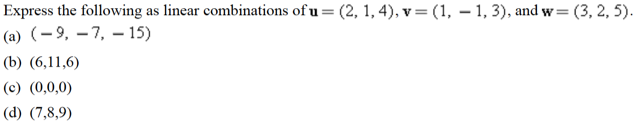 (3, 2, 5).
Express the following as linear combinations of u = (2, 1, 4), v= (1, – 1, 3), and w=
(a) (-9, – 7, –- 15)
(b) (6,11,6)
(c) (0,0,0)
(d) (7,8,9)
