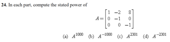 24. In each part, compute the stated power of
1 -2
8
A=0 -1
0 -1
(a) A1000
(b) 4-1000
(c) A2301
(d) A
-2301
