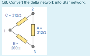 Q8. Convert the delta network into Star network.
C = 3120
A =
3122
B=
2602
3

