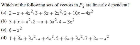 Which of the following sets of vectors in P2 are linearly dependent?
(a) 2–x+4x?, 3+6x + 2x?, 2+ 10x – 4x2
(b) 3+x+x?, 2 –x+ 5x?, 4 – 3x2
(c) 6–x?
(d) 1+3x + 3x2, x+4x², 5+ 6x + 3x?, 7+ 2x – x?
