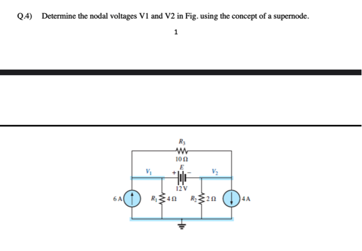 Q.4) Determine the nodal voltages V1 and V2 in Fig. using the concept of a supernode.
1
R3
100
V2
12v
6 A
R40
R20
