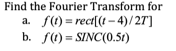 Find the Fourier Transform for
S(1) = rect[(t - 4)/27]
b. f(1) = SINC(0.5t)
a.
